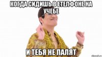 когда сидишь в етелфоне на учебе и тебя не палят