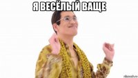 я весёлый ваще 