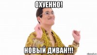 охуенно! новый диван!!!