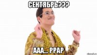 сентябрь??? ааа... ppap