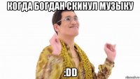 когда богдан скинул музыку :dd