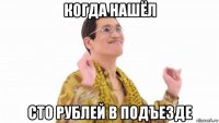 когда нашёл сто рублей в подъезде