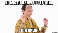 когда понял что сегодня пятница