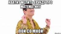 хватит мелить ерунду про математику пой со мной