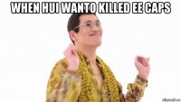 when hui wanto killed ee caps 