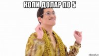 коли долар по 5 