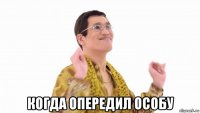  когда опередил особу