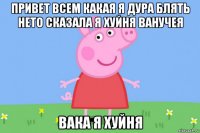 привет всем какая я дура блять нето сказала я хуйня ванучея вака я хуйня