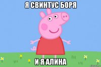 я свинтус боря и я алина