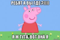 ребят а вы где ?)))) я ж тута, вот она я