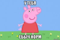 у тебя ебыч норм