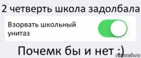 2 четверть школа задолбала Взорвать школьный унитаз Почемк бы и нет :)