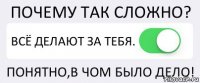 ПОЧЕМУ ТАК СЛОЖНО? ВСЁ ДЕЛАЮТ ЗА ТЕБЯ. ПОНЯТНО,В ЧОМ БЫЛО ДЕЛО!