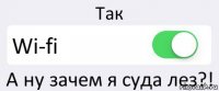 Так Wi-fi А ну зачем я суда лез?!