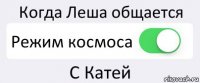 Когда Леша общается Режим космоса С Катей