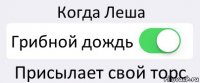 Когда Леша Грибной дождь Присылает свой торс