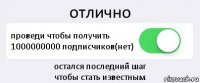 отлично проведи чтобы получить 1000000000 подписчиков(нет) остался последний шаг
чтобы стать известным