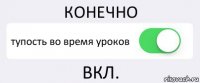 КОНЕЧНО тупость во время уроков ВКЛ.