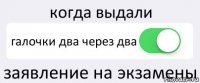 когда выдали галочки два через два заявление на экзамены