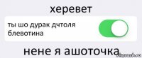 херевет ты шо дурак дчтоля блевотина нене я ашоточка