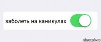  заболеть на каникулах 