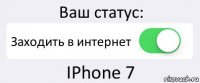 Ваш статус: Заходить в интернет IPhone 7