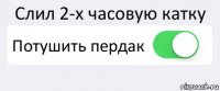 Слил 2-х часовую катку Потушить пердак 