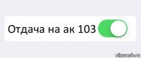  Отдача на ак 103 