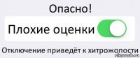 Опасно! Плохие оценки Отключение приведёт к хитрожопости