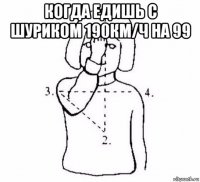 когда едишь с шуриком 190км/ч на 99 