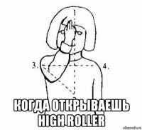  когда открываешь high rollеr