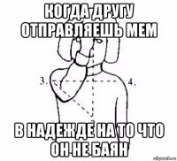 когда другу отправляешь мем в надежде на то что он не баян