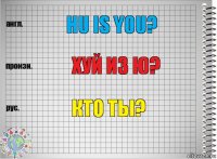 Hu is you? Хуй из ю? Кто ты?