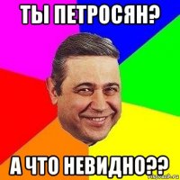 ты петросян? а что невидно??