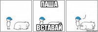 паша вставай