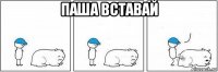 паша вставай 