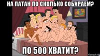 на патан по сколько собираем? по 500 хватит?