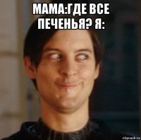 мама:где все печенья? я: 