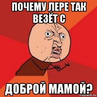 почему лере так везёт с доброй мамой?