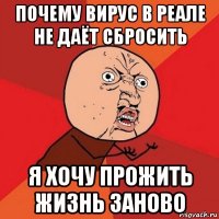 почему вирус в реале не даёт сбросить я хочу прожить жизнь заново