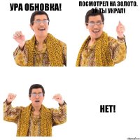 Ура обновка! Посмотрел на золото. Эй ты украл! Нет!