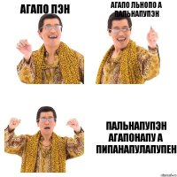 агапо пэн агапо льнопо а пальнапупэн пальнапупэн агапонапу а пипанапулапупен