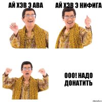 ай хэв э ава ай хэв э нифига ооо! надо донатить