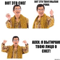 вот это снег вот это ТВОЯ УНЫЛАЯ РОЖА аххх: Я ВЫТИРАЮ ТВОЮ ЛИЦО О СНЕГ!