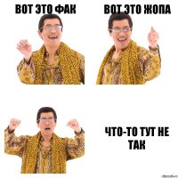 Вот это фак вот это жопа что-то тут не так