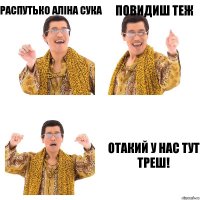 РАСПУТЬКО АЛІНА СУКА ПОВИДИШ ТЕЖ ОТАКИЙ У НАС ТУТ ТРЕШ!