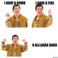 I HAVE A BOMB I HAVE A FIRE O ALLLAXAX BARR