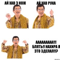 ай хав э нож ай хав рука ААААААААА!!! БЛЯТЬ!! НАХИРА Я ЭТО ЗДЕЛАЛ!!?