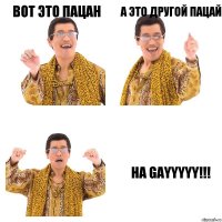 Вот это пацан А это другой пацай Ha gayyyyy!!!