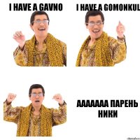 I HAVE A GAVNO I HAVE A GOMONKUL AAAAAAA ПАРЕНЬ НИКИ